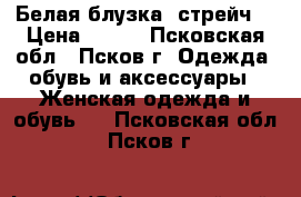 Белая блузка (стрейч) › Цена ­ 300 - Псковская обл., Псков г. Одежда, обувь и аксессуары » Женская одежда и обувь   . Псковская обл.,Псков г.